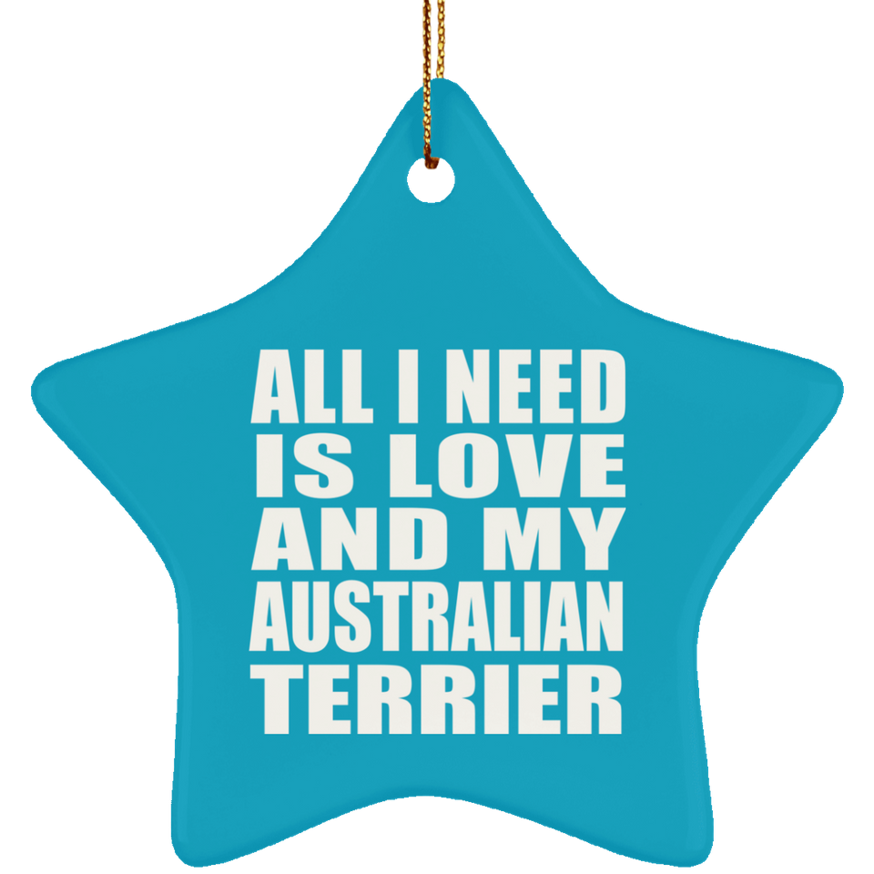 All I Need Is Love And My Australian Terrier - Star Ornament