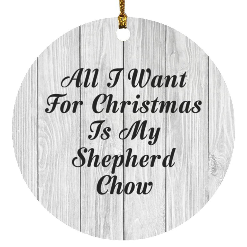 All I Want For Christmas Is My Shepherd Chow - Circle Ornament F