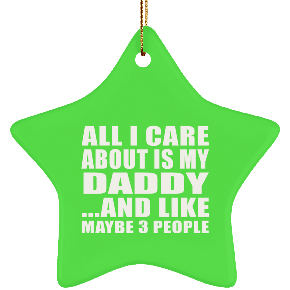 All I Care About Is My Daddy - Star Ornament
