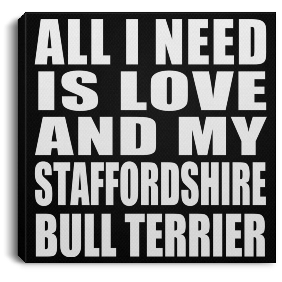 All I Need Is Love And My Staffordshire Bull Terrier - Canvas Square