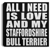 All I Need Is Love And My Staffordshire Bull Terrier - Canvas Square