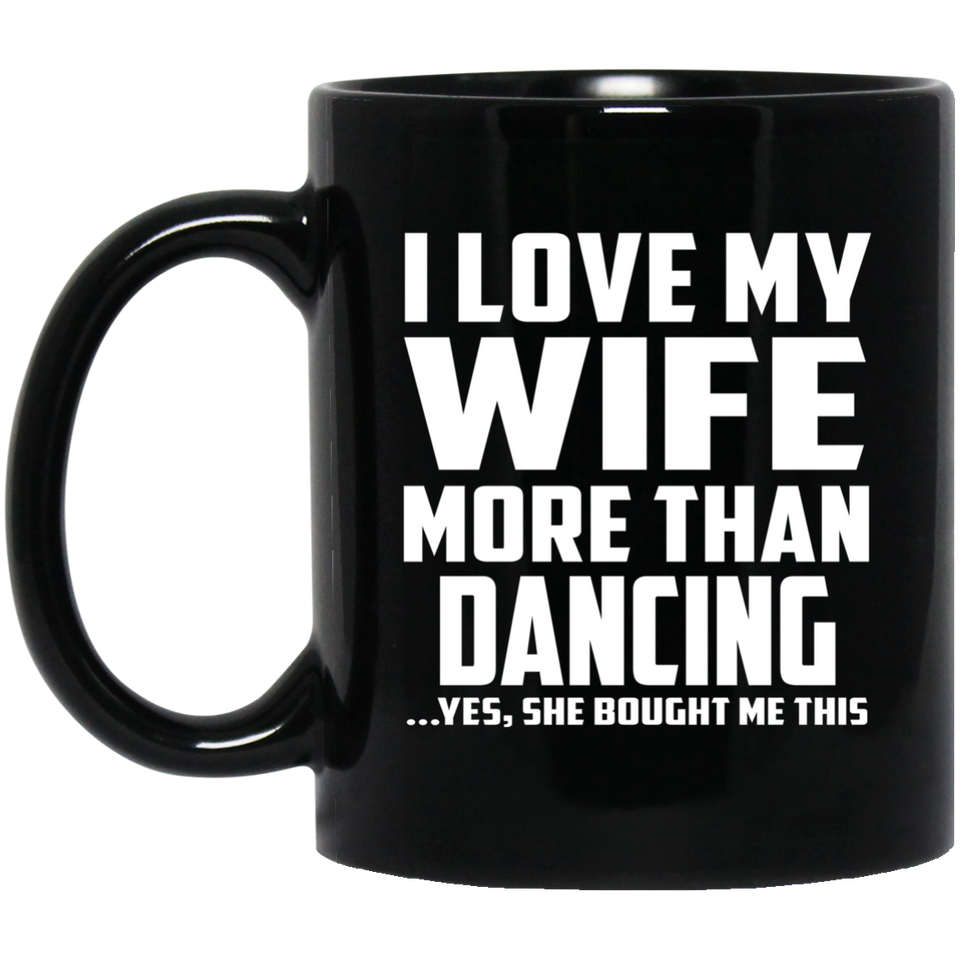 I Love My Wife More Than Dancing - 11 Oz Coffee Mug