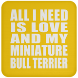 All I Need Is Love And My Miniature Bull Terrier - Drink Coaster