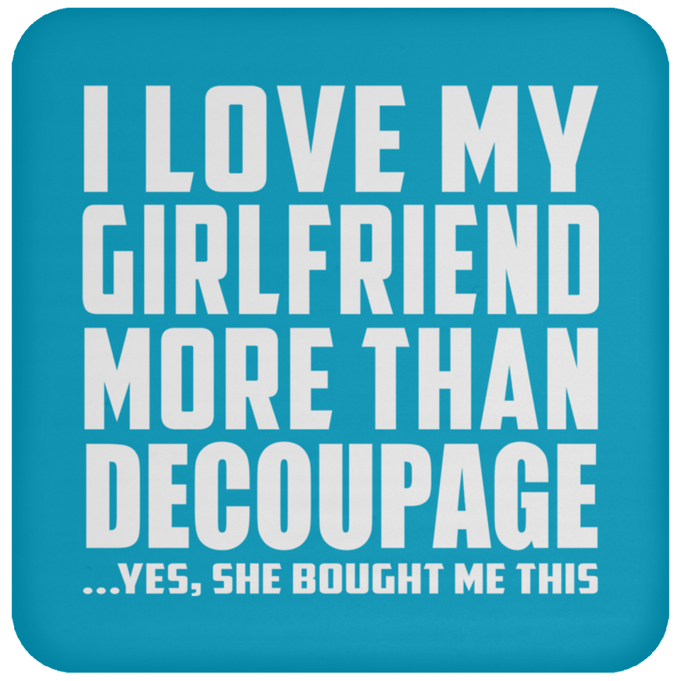 I Love My Girlfriend More Than Decoupage - Drink Coaster