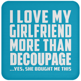 I Love My Girlfriend More Than Decoupage - Drink Coaster
