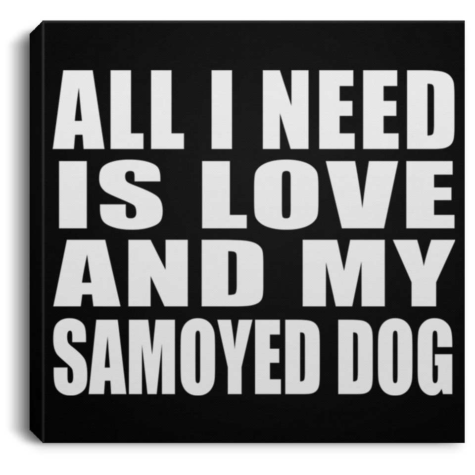 All I Need Is Love And My Samoyed Dog - Canvas Square