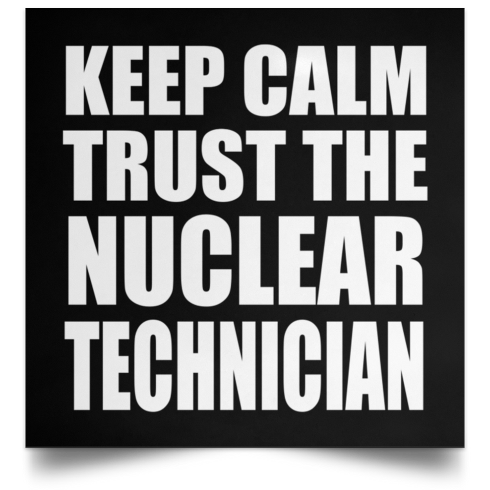 Keep Calm and Trust The Nuclear Technician - Poster Square
