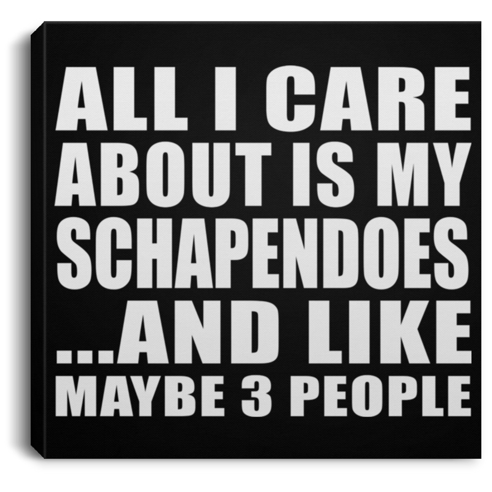 All I Care About Is My Schapendoes - Canvas Square