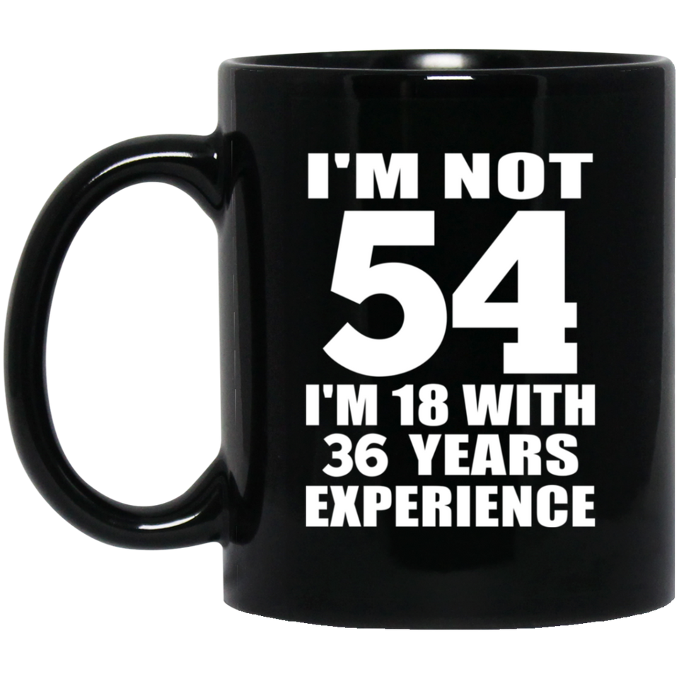 54th Birthday I'm Not 54 I'm 18 With 36 Years Experience - 11oz Coffee Mug Black
