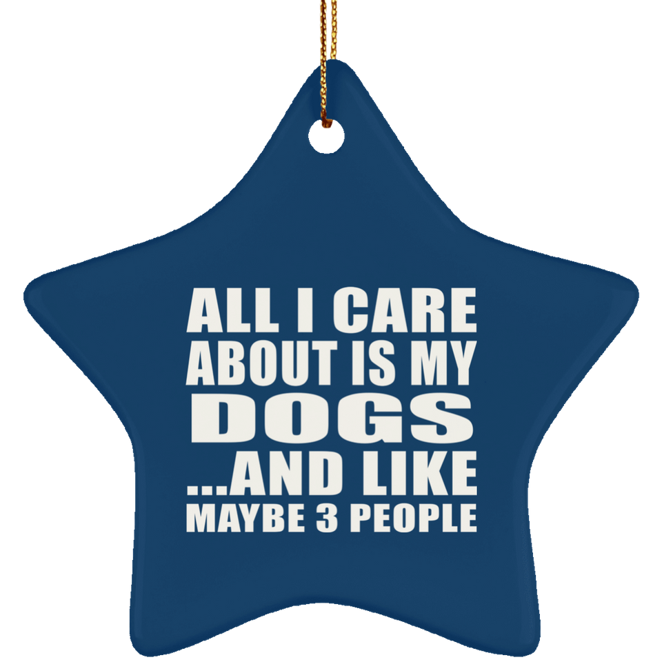 All I Care About Is My Dogs - Star Ornament