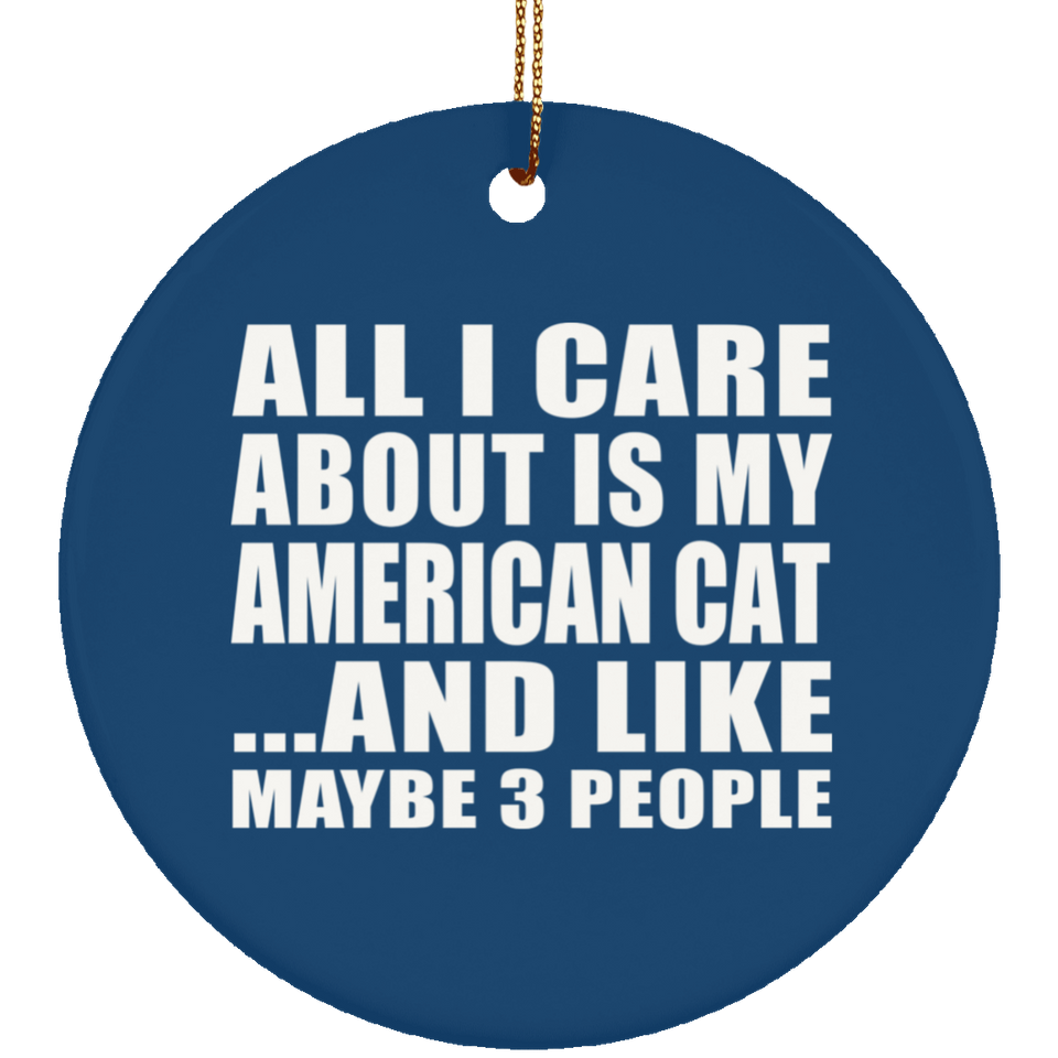 All I Care About Is My American Cat - Circle Ornament