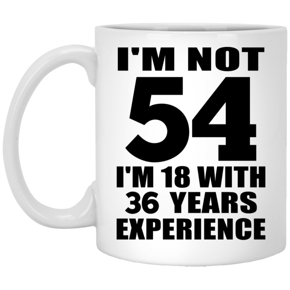 54th Birthday I'm Not 54 I'm 18 With 36 Years Experience - 11oz Coffee Mug