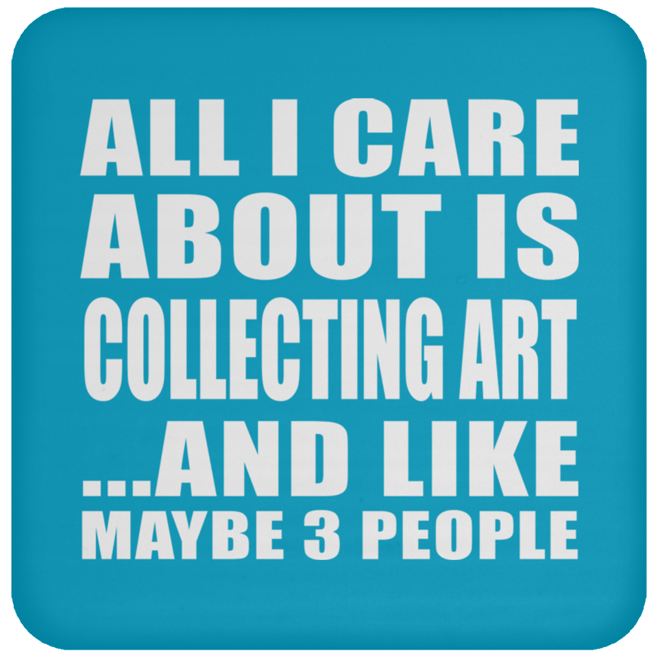 All I Care About Is Collecting Art - Drink Coaster