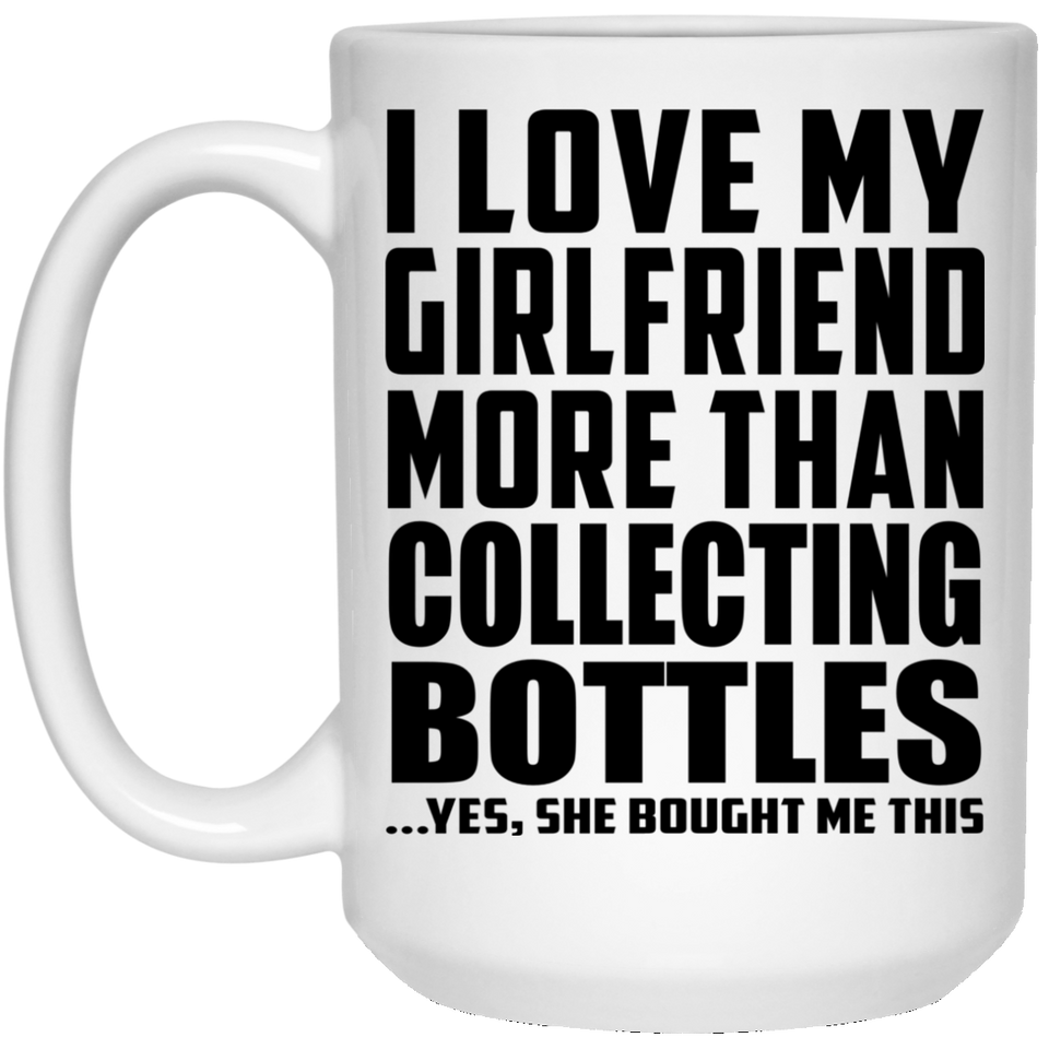 I Love My Girlfriend More Than Collecting Bottles - 15 Oz Coffee Mug