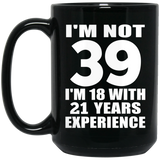 39th Birthday I'm Not 39 I'm 18 With 21 Years Experience - 15oz Coffee Mug Black