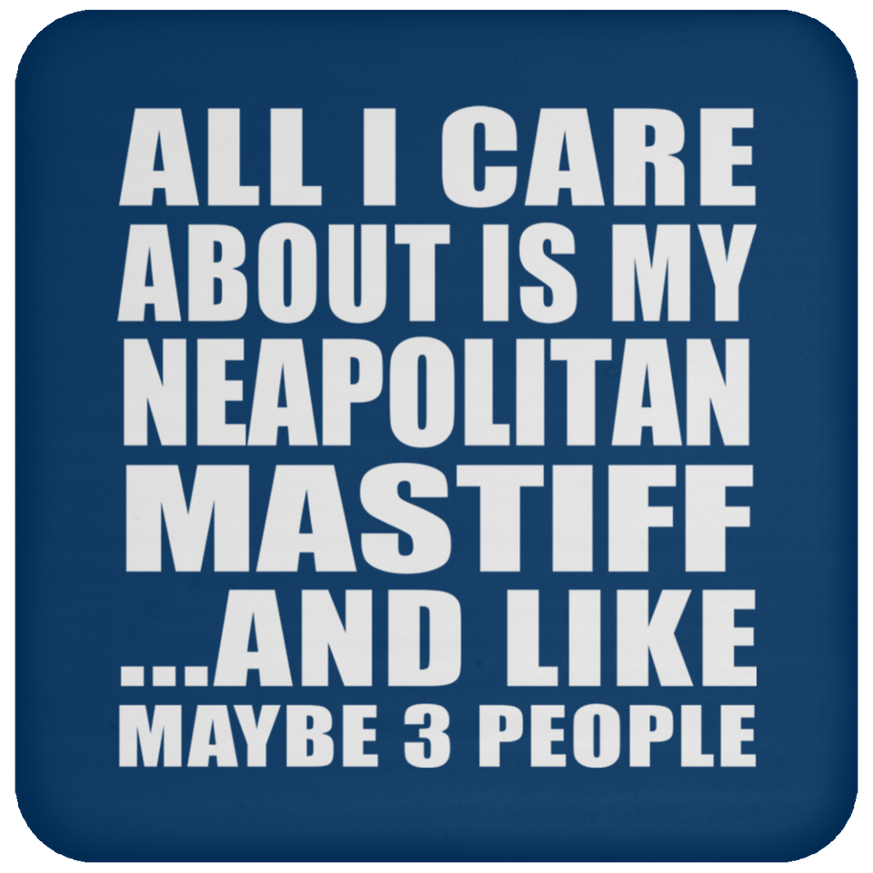 All I Care About Is My Neapolitan Mastiff - Drink Coaster