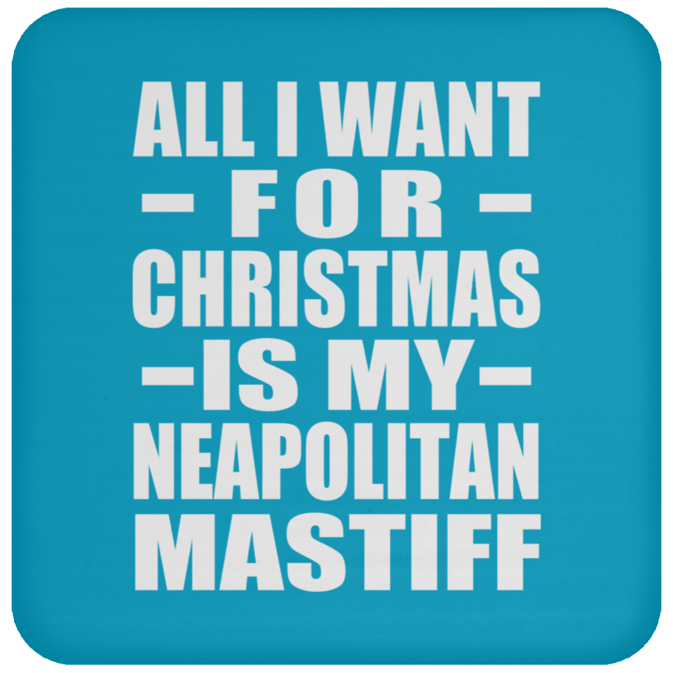All I Want For Christmas Is My Neapolitan Mastiff - Coaster