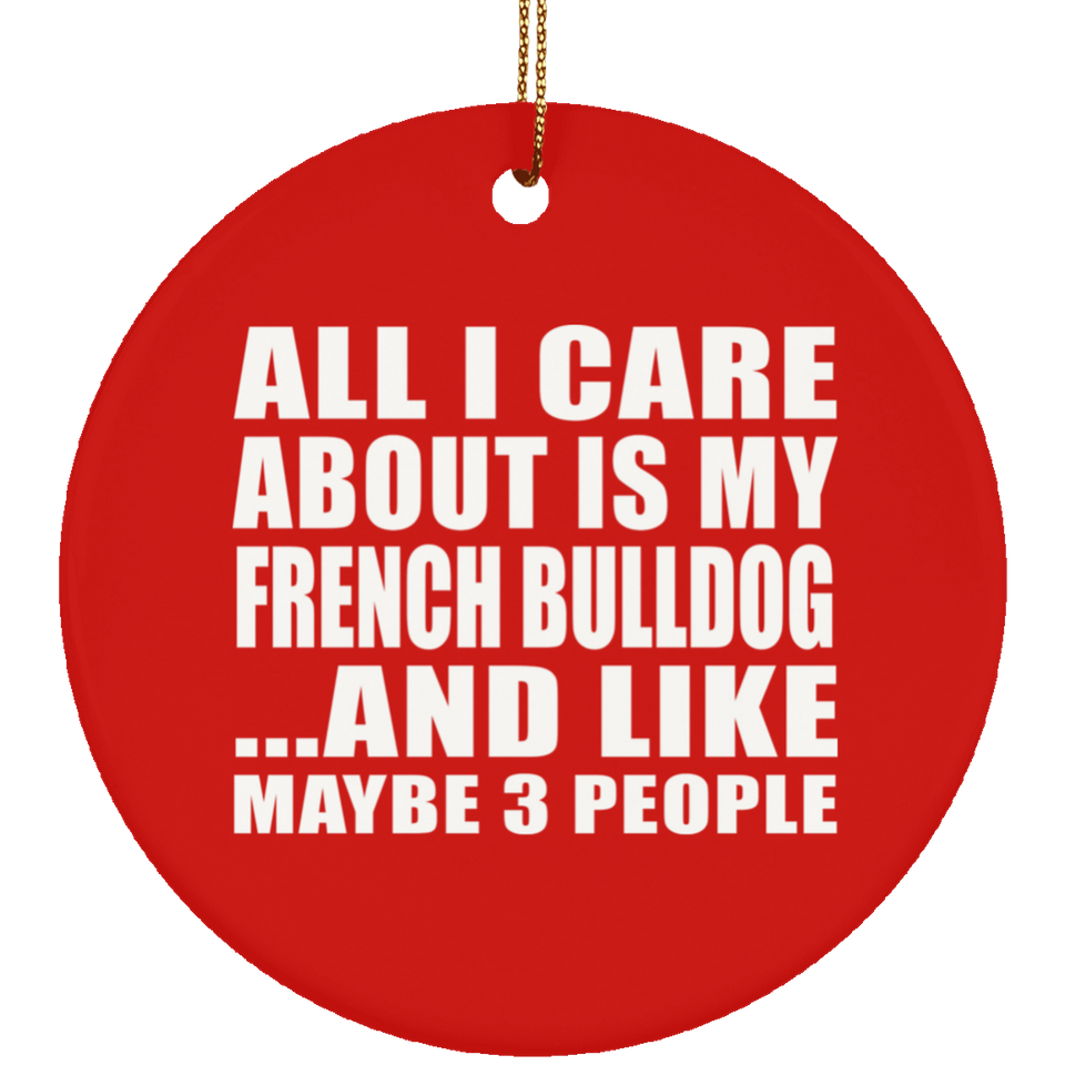 All I Care About Is My French Bulldog - Circle Ornament