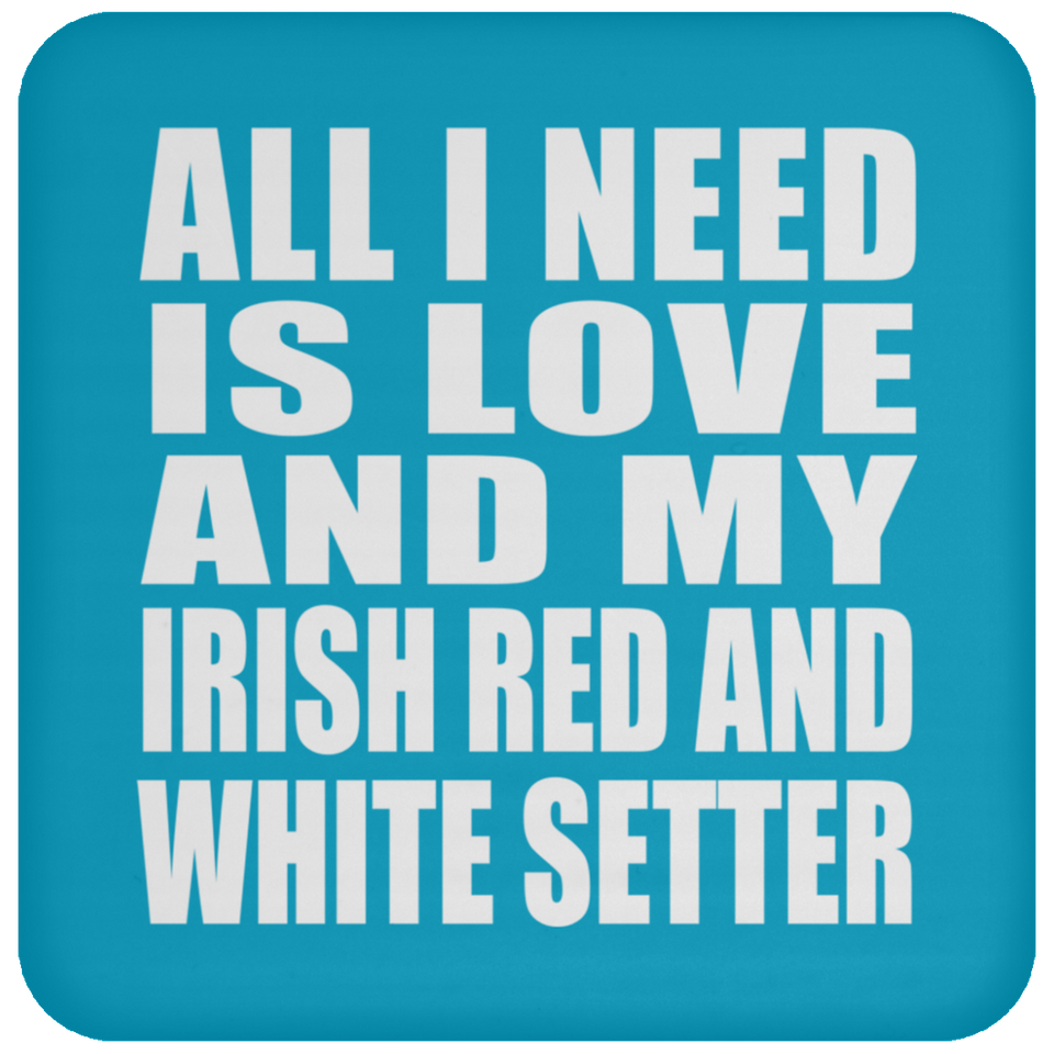 All I Need Is Love And My Irish Red And White Setter - Drink Coaster