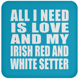 All I Need Is Love And My Irish Red And White Setter - Drink Coaster