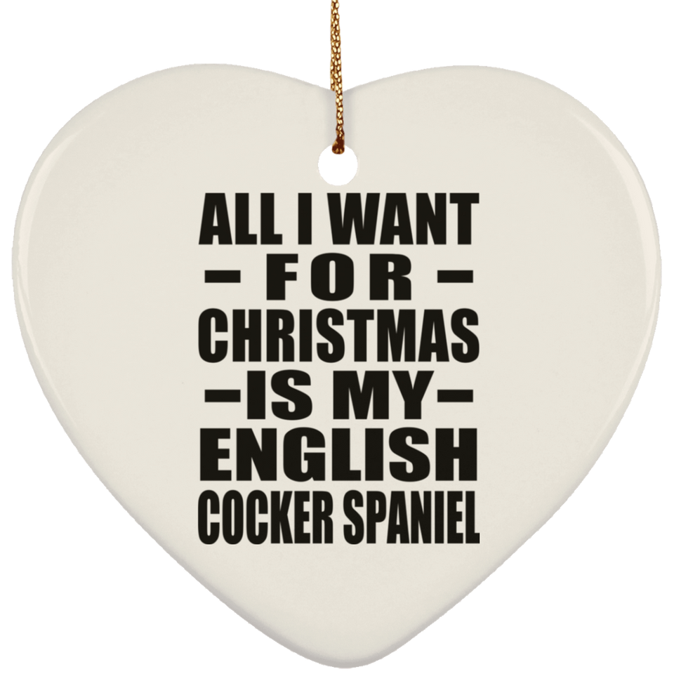 All I Want For Christmas Is My English Cocker Spaniel - Heart Ornament
