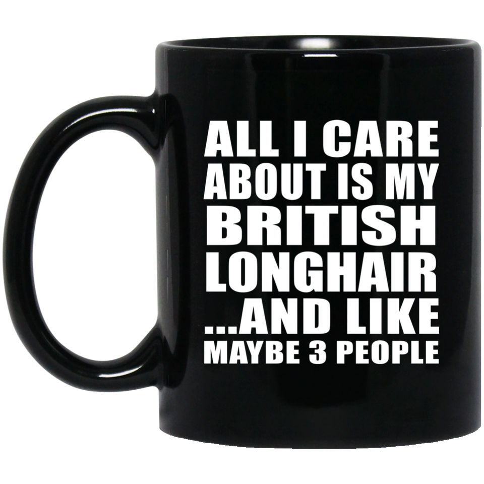 All I Care About Is My British Longhair - 11 Oz Coffee Mug Black