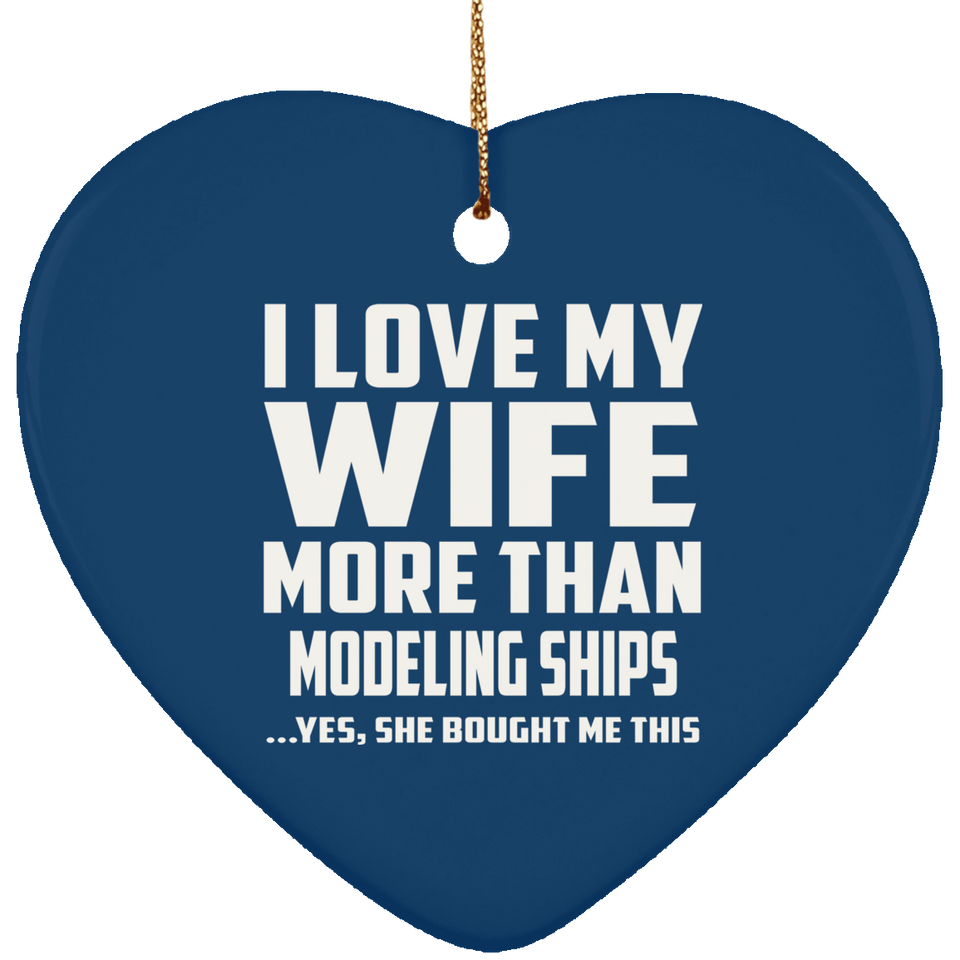 I Love My Wife More Than Modeling Ships - Heart Ornament