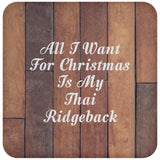 All I Want For Christmas Is My Thai Ridgeback - Drink Coaster E