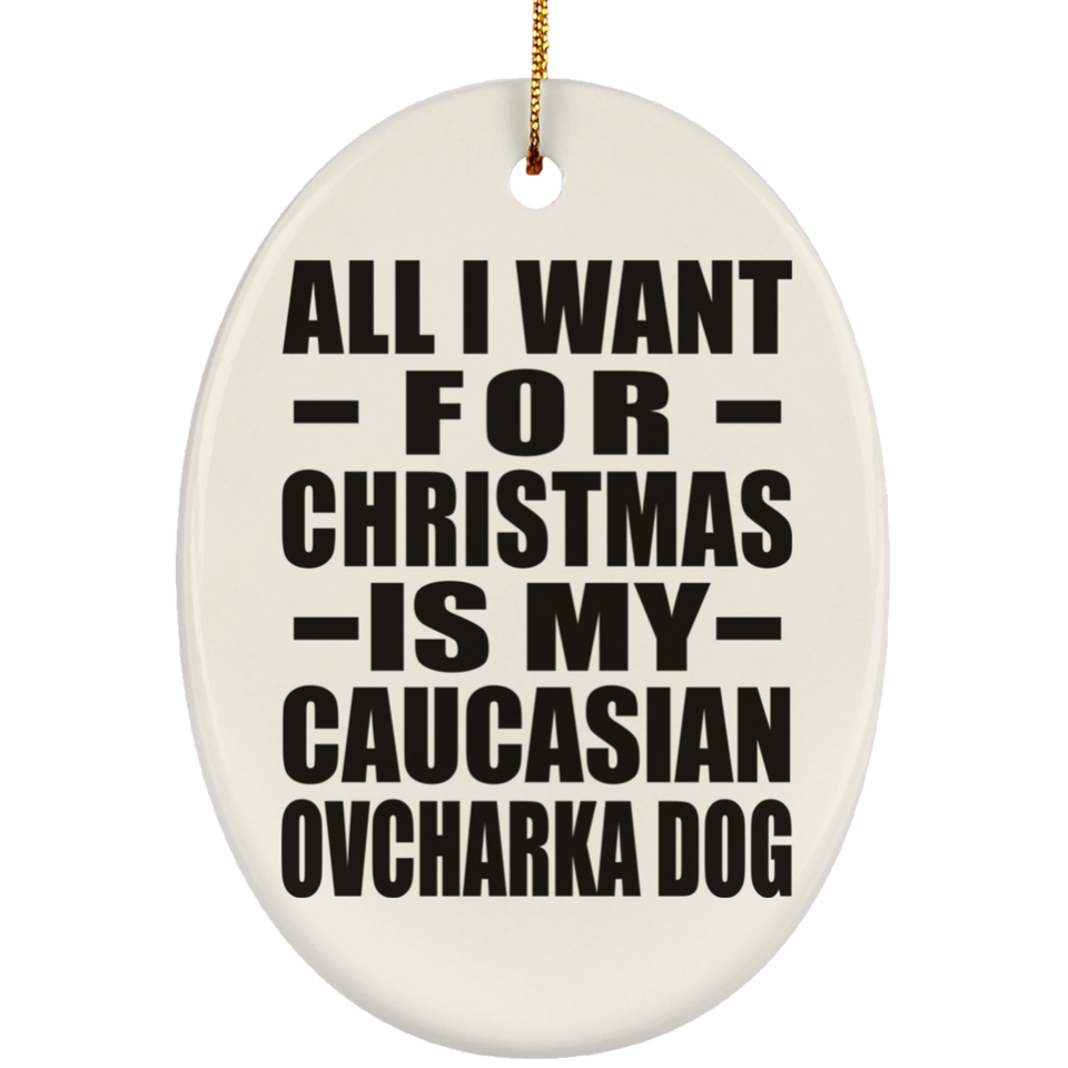 All I Want For Christmas Is My Caucasian Ovcharka Dog - Oval Ornament