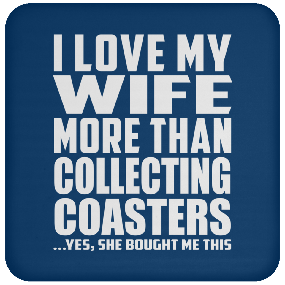 I Love My Wife More Than Collecting Coasters - Drink Coaster