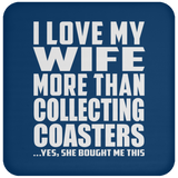 I Love My Wife More Than Collecting Coasters - Drink Coaster