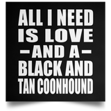 All I Need Is Love And A Black And Tan Coonhound - Poster Square