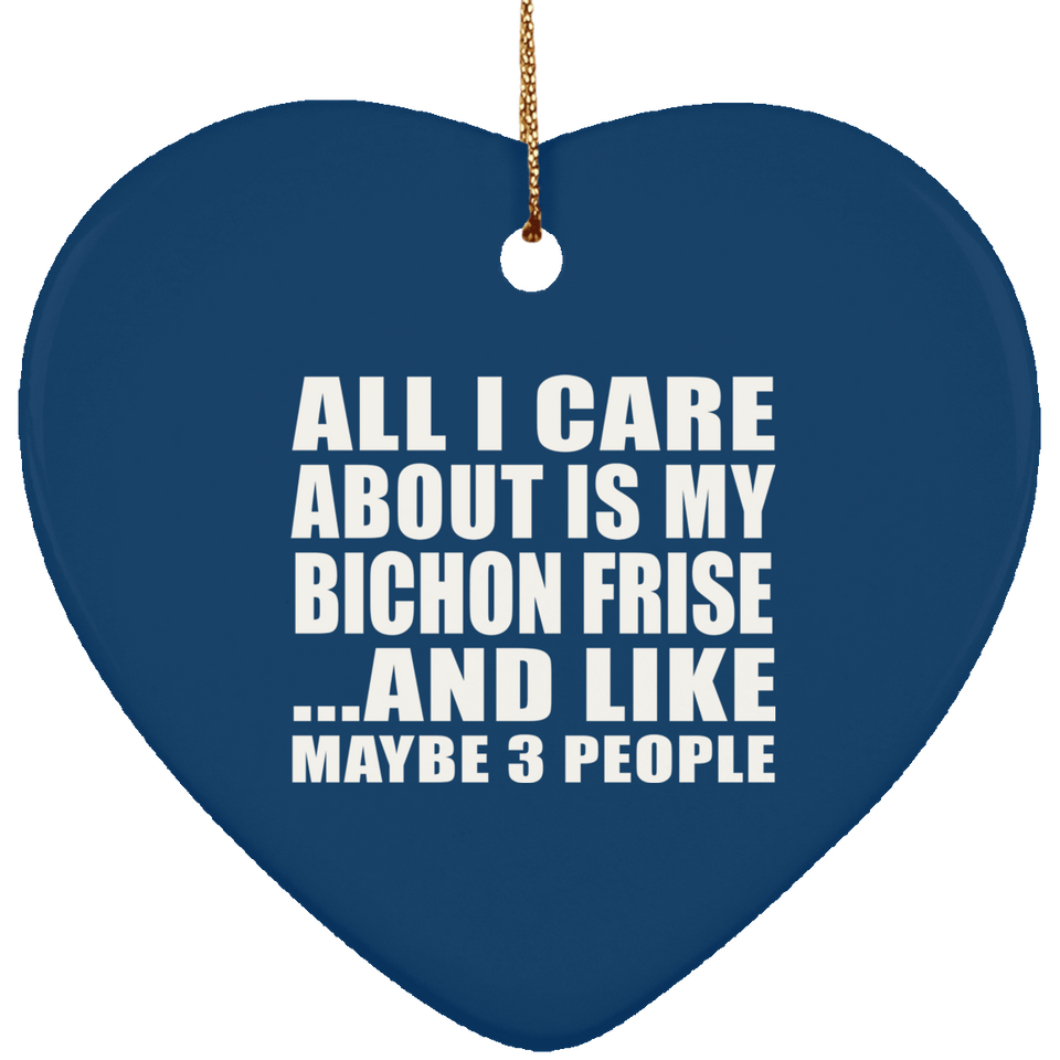 All I Care About Is My Bichon Frise - Heart Ornament
