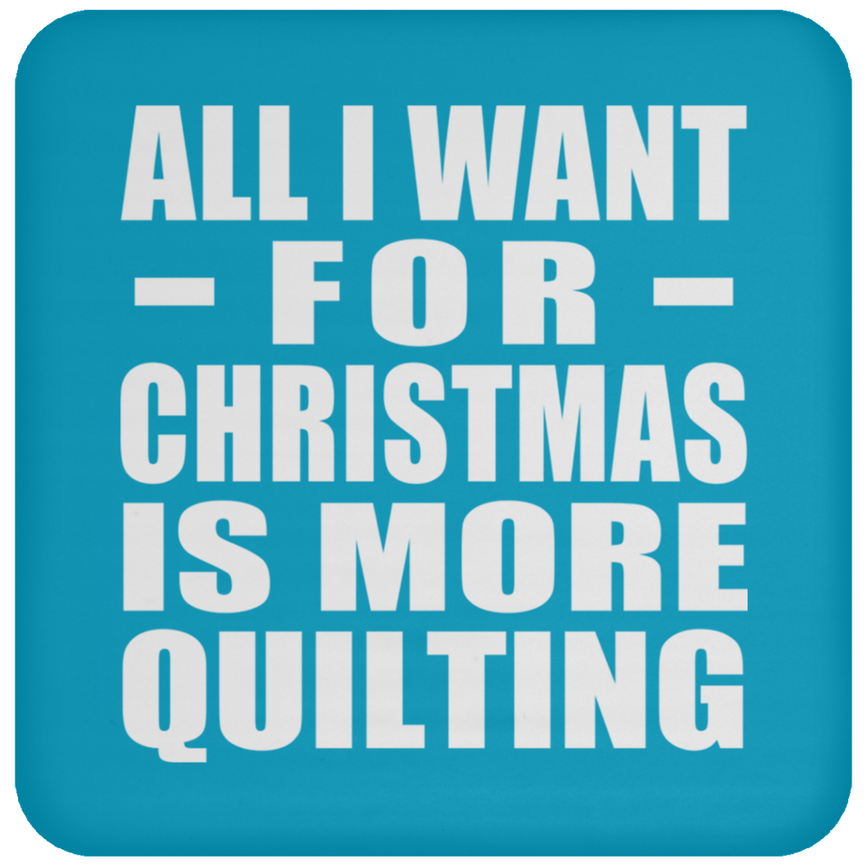 All I Want For Christmas Is More Quilting - Coaster