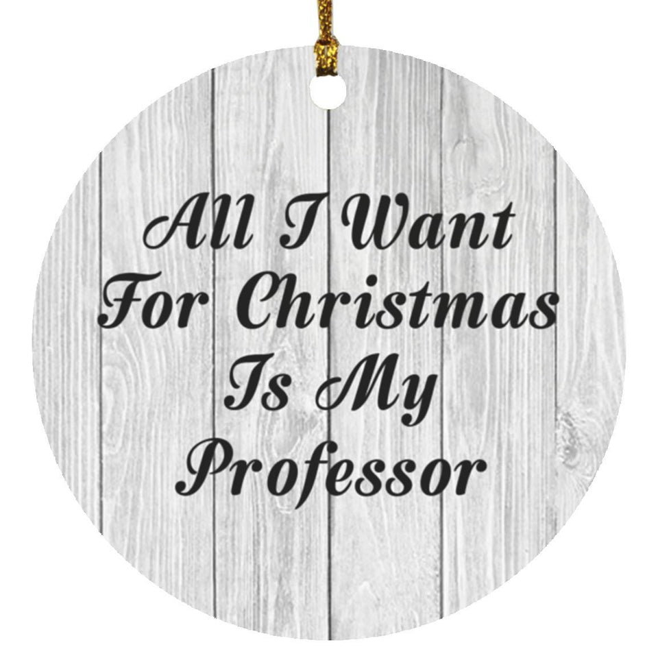 All I Want For Christmas Is My Professor - Circle Ornament F