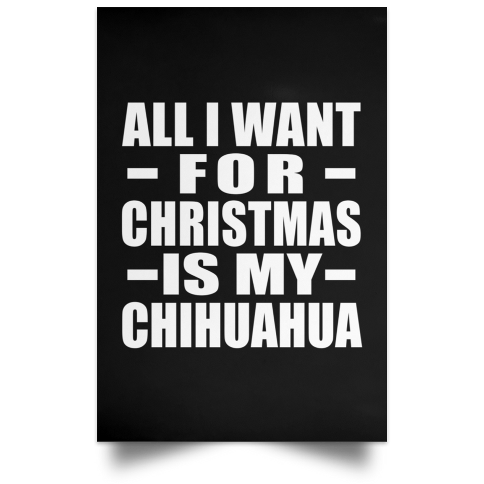 All I Want For Christmas Is My Chihuahua - Poster Portrait