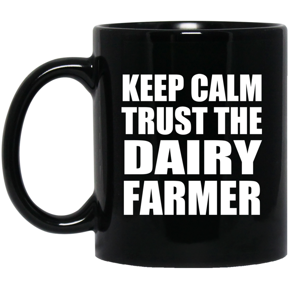 Keep Calm and Trust The Dairy Farmer - 11oz Coffee Mug Black