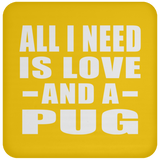 All I Need Is Love And A Pug - Drink Coaster