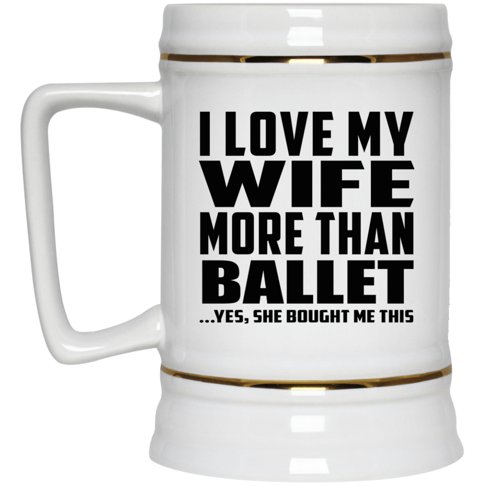 I Love My Wife More Than Ballet - Beer Stein