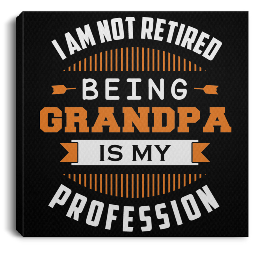 I Am Not Retired, Being Grandpa Is My Profession - Canvas Square