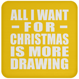 All I Want For Christmas Is More Drawing - Coaster