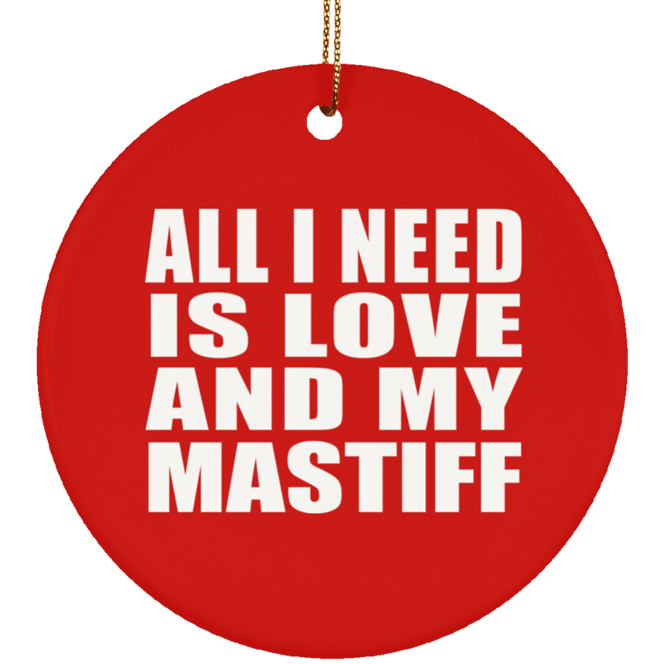 All I Need Is Love And My Mastiff - Circle Ornament