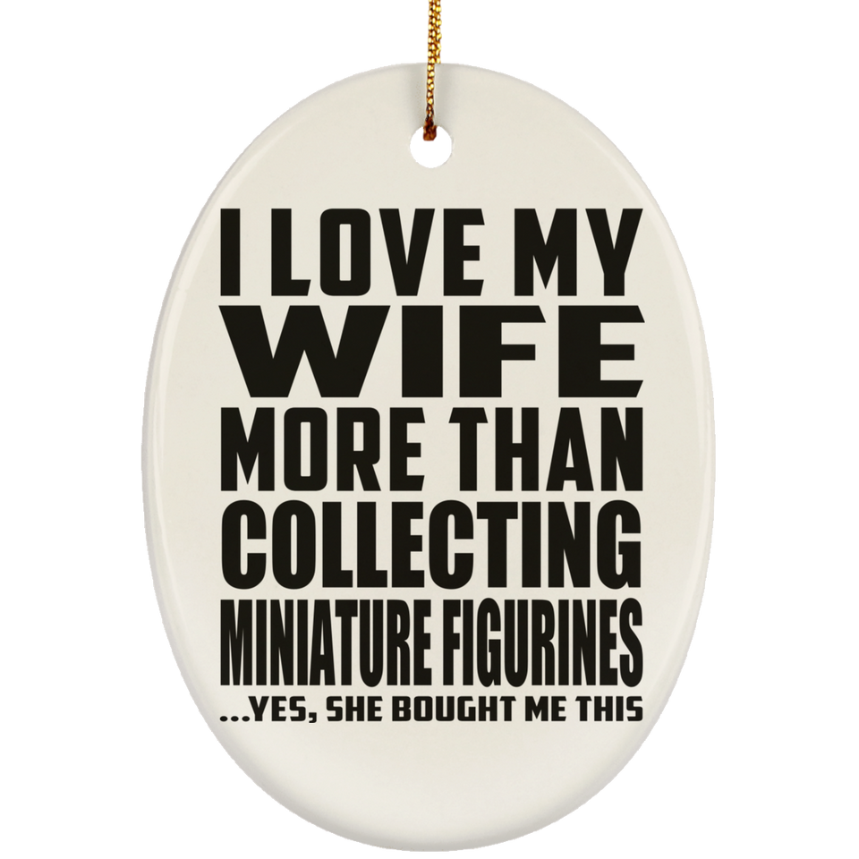 I Love My Wife More Than Collecting Miniature Figurines - Oval Ornament