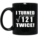22nd Birthday I Turned Square Root of 121 Twice - 11oz Coffee Mug Black