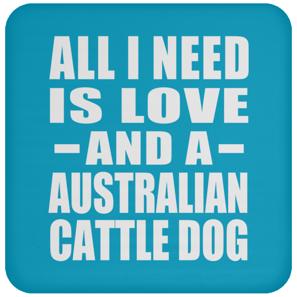 All I Need Is Love And A Australian Cattle Dog - Drink Coaster