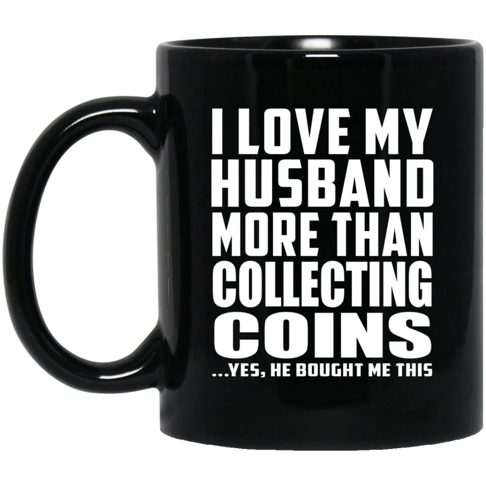 I Love My Husband More Than Collecting Coins - 11 Oz Coffee Mug Black