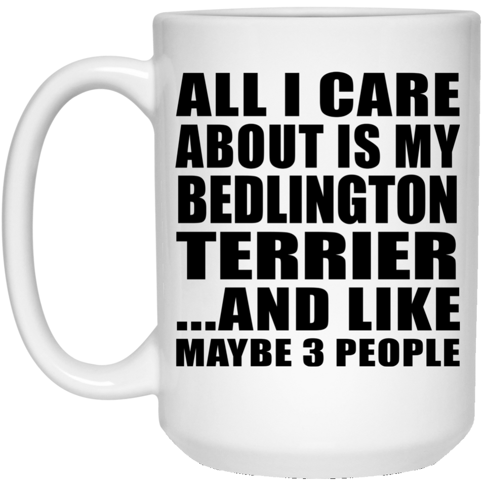 All I Care About Is My Bedlington Terrier - 15 Oz Coffee Mug