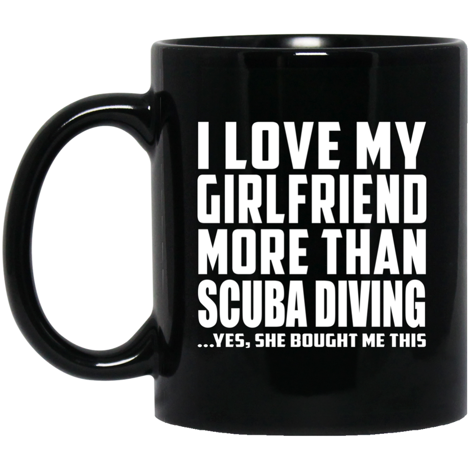 I Love My Girlfriend More Than Scuba Diving - 11 Oz Coffee Mug Black