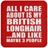 All I Care About Is My British Longhair - Drink Coaster
