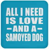 All I Need Is Love And A Samoyed Dog - Drink Coaster